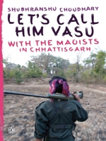 Let's Call Him Vasu: With the Maoists in Chhattisgarh 0143067575 Book Cover