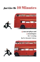 Just Give Me 10 Minutes: 4 One Act Plays And 3 Monologues For 1 Evening 1434894169 Book Cover