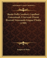 Ruolo Delli Cavalieri, Capellani Conventuali, E Serventi D'armi Ricevuti Veneranda Lingua D'italia (1789) 1166157512 Book Cover