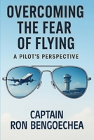 Overcoming the Fear of Flying: A Pilot's Perspective B0FR6GGFMW Book Cover