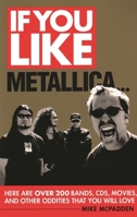 If You Like Metallica...: Here Are Over 200 Bands, CDs, Movies and Other Oddities That You Will Love 1617130389 Book Cover