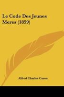 Le Code Des Jeunes Meres (1859) 1160150206 Book Cover