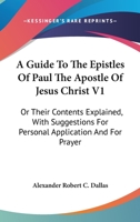A Guide To The Epistles Of Paul The Apostle Of Jesus Christ V1: Or Their Contents Explained, With Suggestions For Personal Application And For Prayer 1163627372 Book Cover