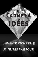 Carnet � id�es: Devenir riche en 5 minutes par jour: Carnet � pr�-rempli 150 pages: D�veloppement personnel, il vous permettra de mettre de l'ordre dans vos id�es d'innovations et vos pens�es cr�ative B083XX3P9W Book Cover