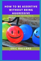 HOW TO BE ASSERTIVE WITHOUT BEING AGGRESSIVE: B09KN62SGL Book Cover