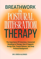Breathwork in Postural Integration Therapy: The Importance Of Conscious, Connected Breathing In Therapy; How It Supports Energy Flow, Trauma Release, And Deep Postural Realignment B0FFYTBYM2 Book Cover