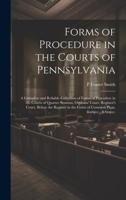Forms of Procedure in the Courts of Pennsylvania: A Complete and Reliable Collection of Forms of Procedure in the Courts of Quarter Sessions, Orphans' ... in the Court of Common Pleas, &c., &c. 1019578998 Book Cover