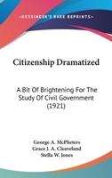Citizenship dramatized; a bit of brightening for the study of civil government 1166452573 Book Cover
