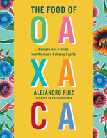 The Food of Oaxaca: Recipes and Stories from Mexico's Culinary Capital: A Cookbook 0525657304 Book Cover
