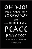 Oh No! Did My Family Screw Up The Middle East Peace Process?: A Reunion Memoir B0HB78X7L7 Book Cover