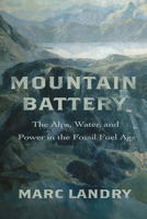 Mountain Battery: The Alps, Water, and Power in the Fossil Fuel Age 1503641570 Book Cover