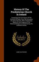 History of the Presbyterian Church in Ireland: Comprising the Civil History of the Province of Ulster From the Accession of James the First, With a ... Ireland During the Sixteenth Century,...; Vo 3337827853 Book Cover