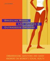 Brazilian Waxes, Lazy Ovaries, and Outrageous Orgasms: Embarrassing Questions and Sassy Answers on Women's Sexual Health 1569755167 Book Cover