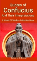 Quotes of Confucius And Their Interpretations, A Words Of Wisdom Collection Book 0244550549 Book Cover