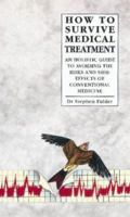 How to Survive Medical Treatment: A Holistic Guide to Avoiding the Risks and Side-Effects of Conventional Medicine 0852072791 Book Cover
