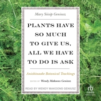 Plants Have So Much to Give Us, All We Have to Do Is Ask: Anishinaabe Botanical Teachings B0CNQX9F4Q Book Cover