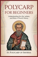 Polycarp for Beginners: Understanding His Life, Letters, and Role in Church History 9371233486 Book Cover