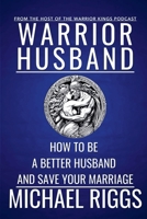Warrior Husband - How to be a Better Husband and Save Your Marriage B0DS41ZTY1 Book Cover