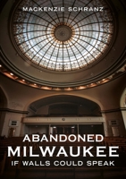 Abandoned Milwaukee: If Walls Could Speak 163499518X Book Cover