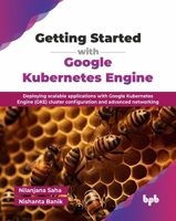 Getting Started with Google Kubernetes Engine: Deploying scalable applications with Google Kubernetes Engine (GKE) cluster configuration and advanced networking (English Edition) 9365897130 Book Cover