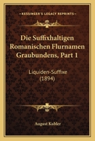 Die Suffixhaltigen Romanischen Flurnamen Graubundens, Part 1: Liquiden-Suffixe (1894) 1161130896 Book Cover