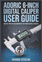 Adoric 6-Inch Digital Caliper User Guide: Electronic Micrometer Operation, Conversion & Precision Measurement Techniques B0GK65K4ND Book Cover