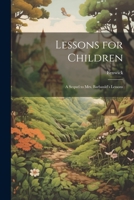 Lessons for Children: A Sequel to Mrs. Barbauld's Lessons 1021966355 Book Cover