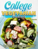College Vegetarian Cookbook: Healthy Plant-Based Recipes for Every Student. (Gain Energy While Enjoying Delicious Meals) 1922504475 Book Cover