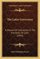 The Latin Governess: A Manual Of Instruction In The Elements Of Latin 1437288472 Book Cover