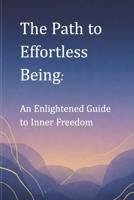 The Path to Effortless Being: An Enlightened Guide to Inner Freedom B0F19GDSS8 Book Cover