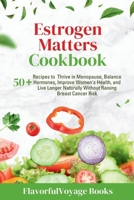 Estrogen Matters Cookbook: 50+ Recipes to Thrive in Menopause, Balance Hormones, Improve Women's Health, and Live Longer Naturally Without Raising Breast Cancer Risk. B0CRXYBVXM Book Cover