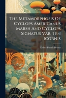 The Metamorphosis Of Cyclops Americanus Marsh And Cyclops Signatus Var. Ten Icornis... 1278792112 Book Cover