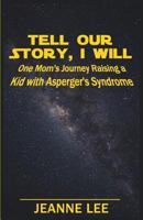 Tell Our Story, I Will: One Mom's Journey Raising a Kid with Asperger's Syndrome 1619844958 Book Cover