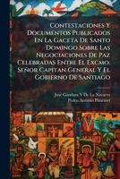 Contestaciones Y Documentos Publicados En La Gaceta De Santo Domingo Sobre Las Negociaciones De Paz Celebradas Entre El Excmo. Señor Capitan General Y El Gobierno De Santiago (Spanish Edition) 1023916142 Book Cover