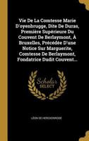Vie De La Comtesse Marie D'oyenbrugge, Dite De Duras, Premi�re Sup�rieure Du Couvent De Berlaymont, � Bruxelles, Pr�c�d�e D'une Notice Sur Marguerite, Comtesse De Berlaymont, Fondatrice Dudit Couvent. 034156480X Book Cover