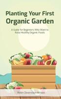 Planting Your First Garden: A Guide for Beginners Who Want to Raise Healthy Organic Foods 1518876447 Book Cover