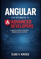 Angular for Beginners to Advanced Developers: A Complete Guide to Building Modern Web Applications. B0GY1NX8BG Book Cover