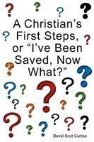 A Christian's First Steps, or "I've Been Saved, Now What?" 1607918250 Book Cover