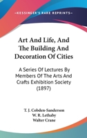 Art And Life, And The Building And Decoration Of Cities: A Series Of Lectures By Members Of The Arts And Crafts Exhibition Society 1436781477 Book Cover