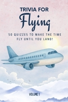Trivia for Flying: 50 Quizzes to Make the Time Fly Until You Land!: 750 quiz questions across 50 general knowledge categories | Perfect mix of trivia ... pages (The Travel and Holiday Trivia Series) 1764099680 Book Cover