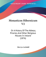 Monasticon Hibernicum V2: Or A History Of The Abbeys, Priories, And Other Religious Houses In Ireland 1166320065 Book Cover