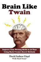 Brain Like Twain: Improve Your Writing Skills in 30 Days Using Mark Twain's Secret Methods 1493718509 Book Cover