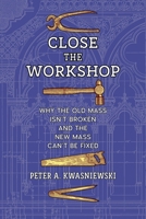 Close the Workshop: Why the Old Mass Isn’t Broken and the New Mass Can’t Be Fixed B0DYF7QJJ4 Book Cover