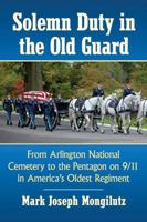 Solemn Duty in the Old Guard: From Arlington National Cemetery to the Pentagon on 9/11 in America's Oldest Regiment 1476672210 Book Cover