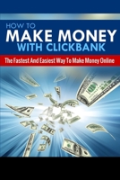 How To Make Money With Clickbank: The Fastest & Easiest Way To Make Money Online 150563606X Book Cover