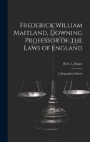 Frederick William Maitland, Downing Professor of the Laws of England: A Biographical Sketch 1019881836 Book Cover
