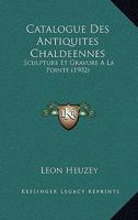 Catalogue Des Antiquites Chaldeennes: Sculpture Et Gravure A La Pointe (1902) 1160336113 Book Cover