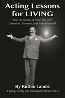 ACTING LESSONS FOR LIVING: PLAY THE SCENES OF YOUR LIFE WITH INTENTION, PRESENCE, AND PURE POTENTIAL: A LIVING, ACTING AND ENNEAGRAM MASTER CLASS 1642378313 Book Cover