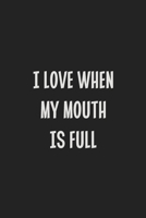 I Love When My Mouth Is Full: Stiffer Than A Greeting Card: Use Our Novelty Journal To Document Your Sexual Adventures, Fantasies, or Kinky Bucket List | Makes a Great BDSM Lifestyle Gift For Adults 1699554676 Book Cover