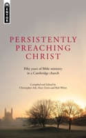 Persistently Preaching Christ: Fifty years of Bible ministry in a Cambridge church 184550982X Book Cover